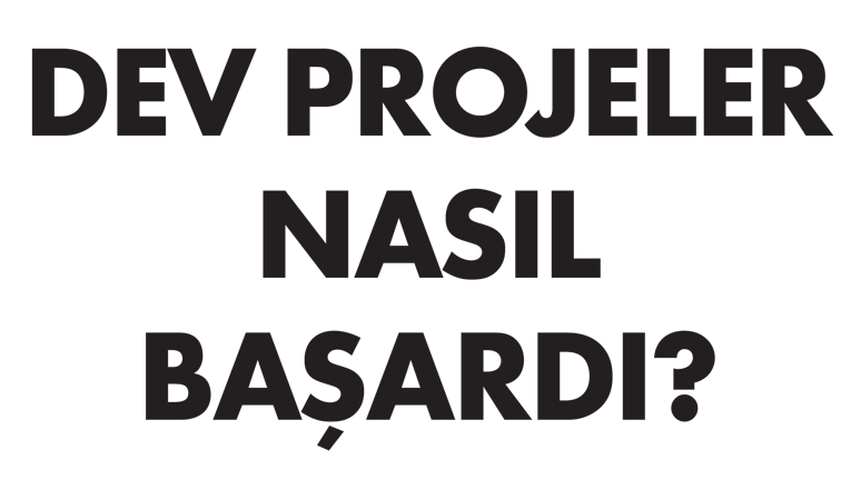Dev projeler nasıl başardı?